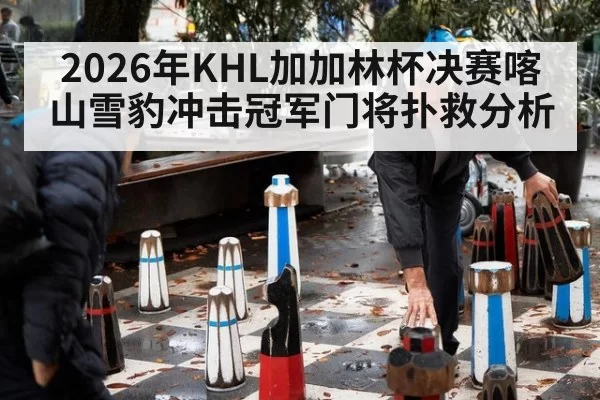 2026年KHL加加林杯决赛喀山雪豹冲击冠军门将扑救分析