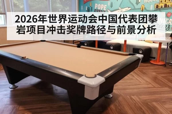 2026年世界运动会中国代表团攀岩项目冲击奖牌路径与前景分析